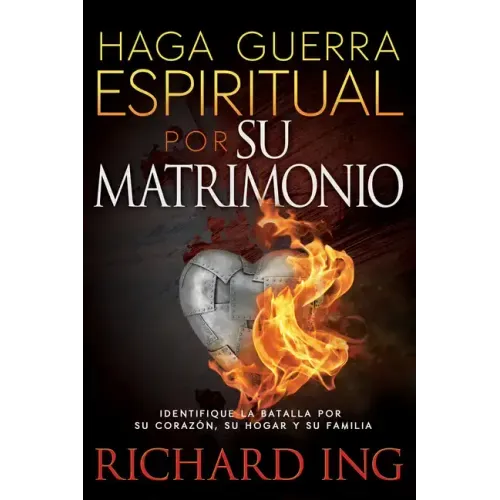 Haga Guerra Espiritual Por Su Matrimonio: Identifique La Batalla Por Su Corazón, Su Hogar Y Su Familia