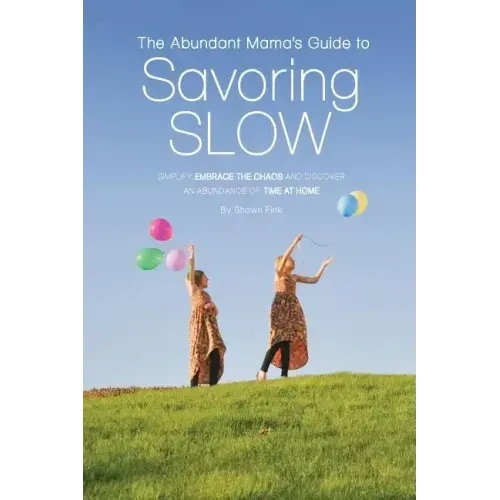 The Abundant Mama's Guide to Savoring Slow: Simplify, Embrace the Chaos and Discover an Abundance of Time at Home