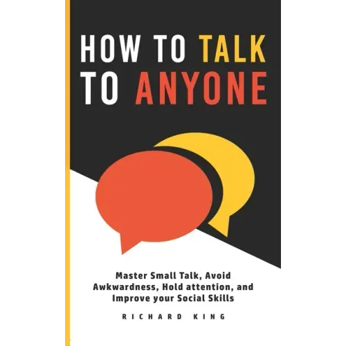 How To Talk To Anyone: Master Small Talk, Avoid Awkwardness, Hold Attention, and Improve your Social Skills