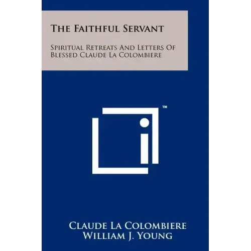 The Faithful Servant: Spiritual Retreats And Letters Of Blessed Claude La Colombiere