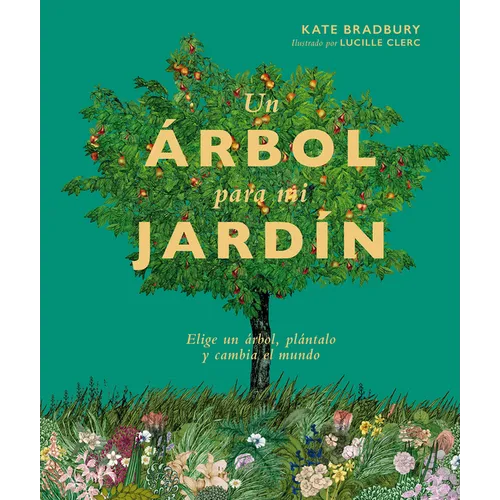 Un Árbol Para Mi Jardín: Elige Un Árbol, Plántalo Y Cambia El Mundo