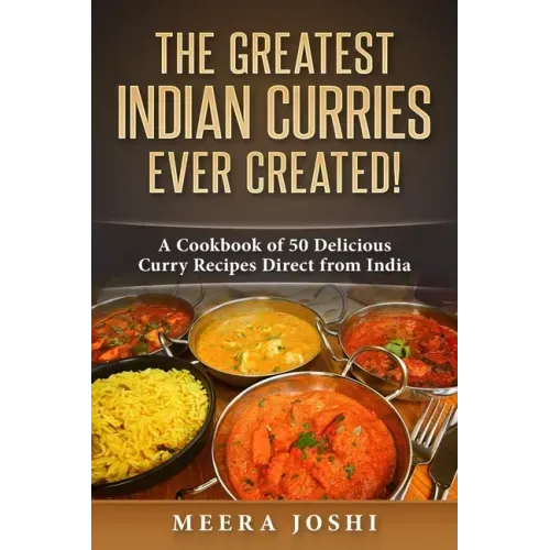 The Greatest Indian Curries Ever Created!: A Cookbook of 50 Delicious Curry Recipes Direct from India