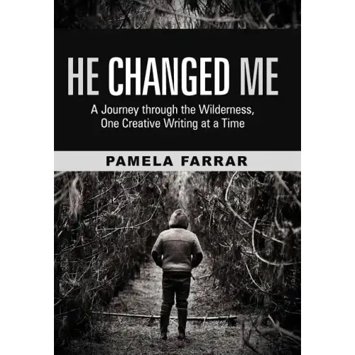 He Changed Me: A Journey Through the Wilderness, One Creative Writing at a Time