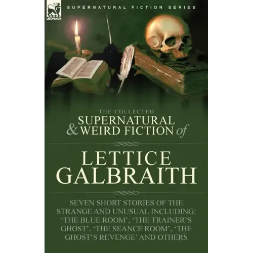The Collected Supernatural and Weird Fiction of Lettice Galbraith: Seven Short Stories of the Strange and Unusual Including 'The Blue Room' and 'A Gho
