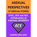 Asexual Perspectives: 47 Asexual Stories: LOVE, LIFE and SEX, ACElebration of ASEXUAL DIVERSITY