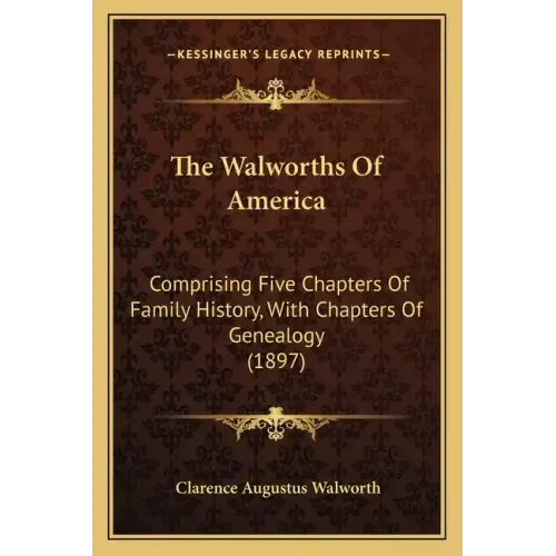 The Walworths Of America: Comprising Five Chapters Of Family History, With Chapters Of Genealogy (1897)