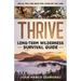 Thrive: Long-Term Wilderness Survival Guide; Skills, Tips, and Gear for Living on the Land