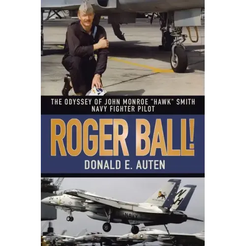 Roger Ball!: The Odyssey of John Monroe "Hawk" Smith Navy Fighter Pilot
