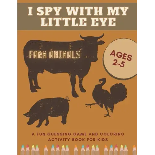 I Spy With My Little Eye Farm Animals A Fun Guessing Game and Coloring Activity Book for Kids Ages 2-5: Can You Find Them All?