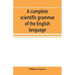 A complete scientific grammar of the English language: with an appendix containing a treatise on composition, specimens of English and American litera