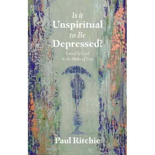 Is It Unspiritual to Be Depressed?: Loved by God in the Midst of Pain