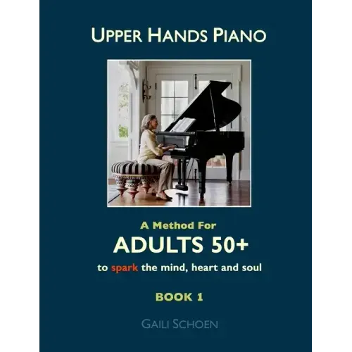 Upper Hands Piano: A Method for Adults 50+ to SPARK the Mind, Heart and Soul: Book 1