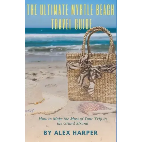 The Ultimate Myrtle Beach Travel Guide: How to Make the Most of Your Trip to the Grand Strand