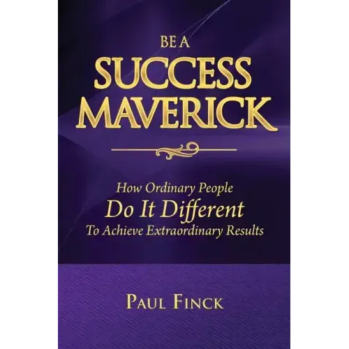 Be a Success Maverick: How Ordinary People Do It Different To Achieve Extraordinary Results