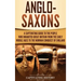 Anglo-Saxons: A Captivating Guide to the People Who Inhabited Great Britain from the Early Middle Ages to the Norman Conquest of England