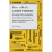 How to Build Garden Furniture: Plans and Complete Instructions for Making Lawn Chairs, Benches, Settees and a Chaise Longue, Tables, Dinettes and Pic