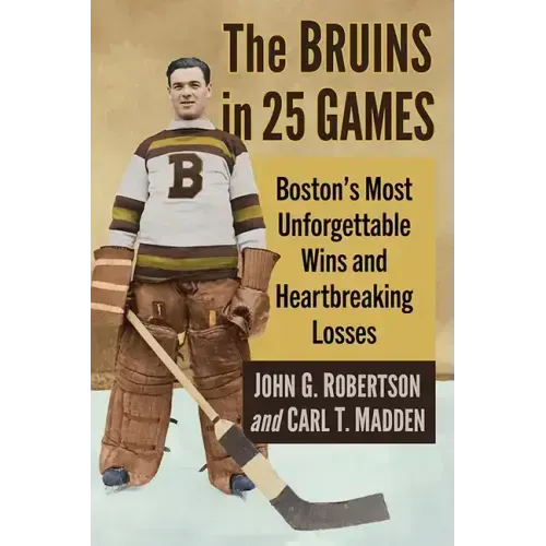 The Bruins in 25 Games: Boston's Most Unforgettable Wins and Heartbreaking Losses
