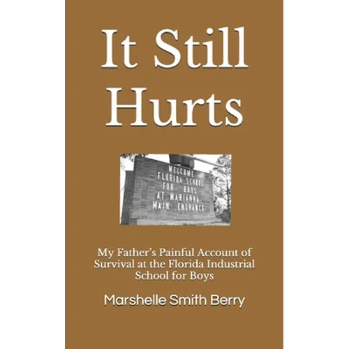It Still Hurts: My Father's Painful Account of Survival at the Florida Industrial School for Boys