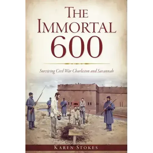 The Immortal 600: Surviving Civil War Charleston and Savannah