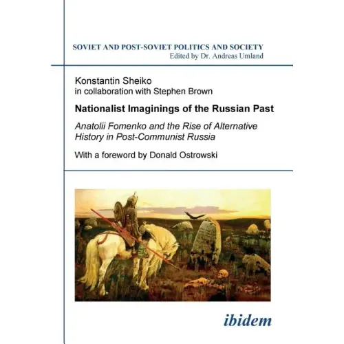 Nationalist Imaginings of the Russian Past. Anatolii Fomenko and the Rise of Alternative History in Post-Communist Russia. With a foreword by Donald O