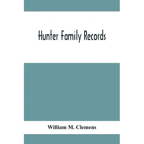 Hunter Family Records: An Account Of The First American Settlers And Colonial Families Of The Name Of Hunter, And Other Genealogical And Hist