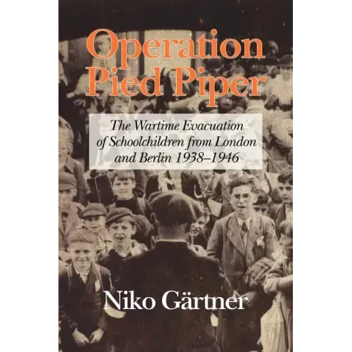Operation Pied Piper: The Wartime Evacuation of Schoolchildren from London and Berlin 1938-46