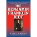 The Benjamin Franklin Diet: Lose Weight and Live Longer with These Health Secrets from America's Founding Father: Based on the Writings of Benjamin Fr