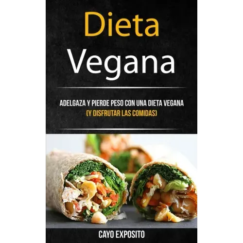 Dieta Vegana: Adelgaza Y Pierde Peso Con Una Dieta Vegana (Y Disfrutar Las Comidas)