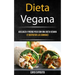 Dieta Vegana: Adelgaza Y Pierde Peso Con Una Dieta Vegana (Y Disfrutar Las Comidas)
