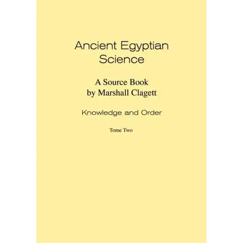 Ancient Egyptian Science: Source Book. Volume I: Knowledge and Order. Tome Two. Memoirs, American Philosophical Society (Vol. 184)
