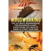 Woodworking: The Ultimate Woodworking For Beginners Guide: Everything You Need To Know To Start Your Own Woodworking Projects Today