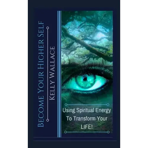 Become Your Higher Self: Using Spiritual Energy To Transform Your Body, Soul, And Your Life!