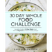 30 Day Whole Food Challenge: Complete Guide of 30 Day Whole Food Diet for Beginners to Have a Healthy Lifestyle