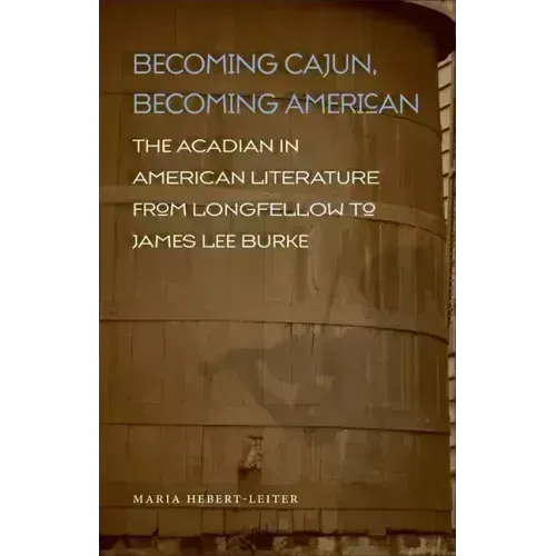 Becoming Cajun, Becoming American: The Acadian in American Literature from Longfellow to James Lee Burke