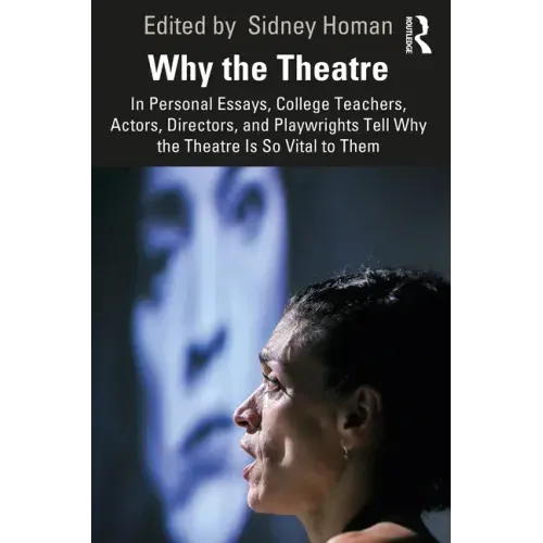 Why the Theatre: In Personal Essays, College Teachers, Actors, Directors, and Playwrights Tell Why the Theatre Is So Vital to Them