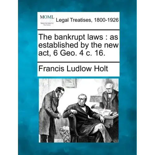 The bankrupt laws: as established by the new act, 6 Geo. 4 c. 16.