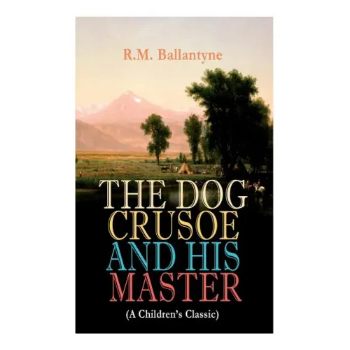 THE DOG CRUSOE AND HIS MASTER (A Children's Classic): The Incredible Adventures of a Dog and His Master in the Western Prairies
