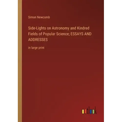 Side-Lights on Astronomy and Kindred Fields of Popular Science; ESSAYS AND ADDRESSES: in large print