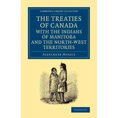 The Treaties of Canada with the Indians of Manitoba and the North-West Territories: Including the Negotiations on Which They Are Based, and Other Info
