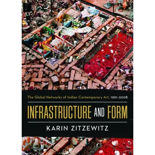Infrastructure and Form: The Global Networks of Indian Contemporary Art, 1991-2008