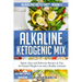Alkaline Ketogenic Mix: Quick, Easy, and Delicious Recipes & Tips for Natural Weight Loss and a Healthy Lifestyle