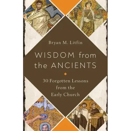 Wisdom from the Ancients: 30 Forgotten Lessons from the Early Church
