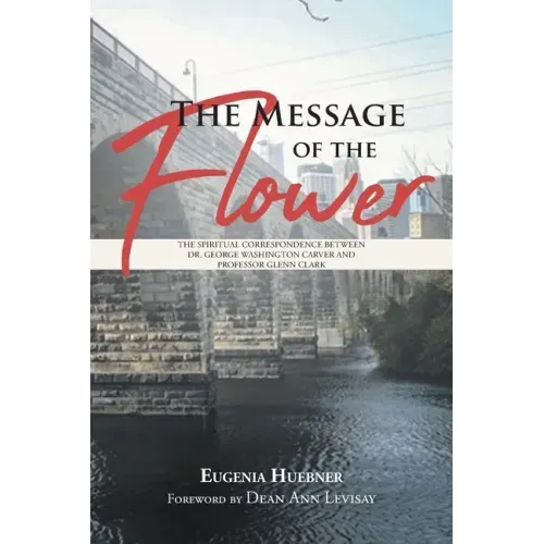 The Message of the Flower: The Spiritual Correspondence between Dr. George Washington Carver and Professor Glenn Clark