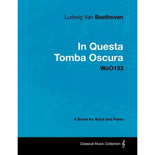 Ludwig Van Beethoven - In Questa Tomba Oscura - WoO 133 - A Score for Voice and Piano: With a Biography by Joseph Otten