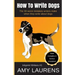 How To Write Dogs: The 33 Worst Mistakes Writers Make When They Write About Dogs