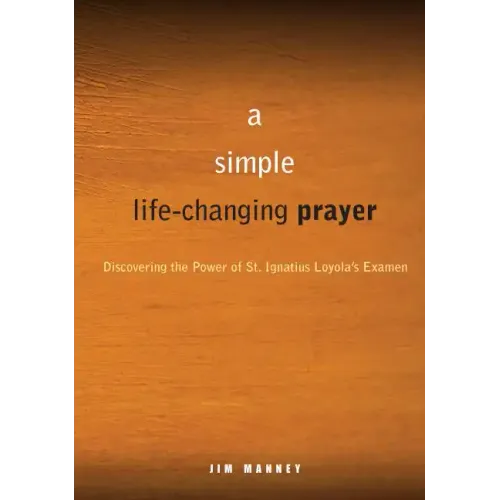 A Simple, Life-Changing Prayer: Discovering the Power of St. Ignatius Loyola's Examen