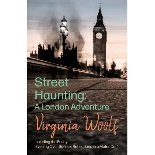 Street Haunting: A London Adventure: Including the Essay 'Evening Over Sussex: Reflections in a Motor Car'