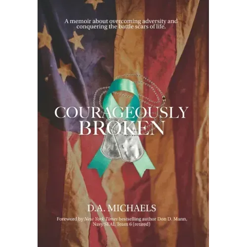 Courageously Broken: A memoir about overcoming adversity and conquering the battle scars of life