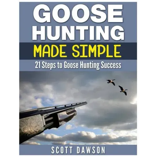 Goose Hunting Made Simple: 21 Steps to Goose Hunting Success