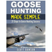 Goose Hunting Made Simple: 21 Steps to Goose Hunting Success